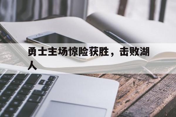 开云体育平台APP-勇士主场惊险获胜，击败湖人的简单介绍